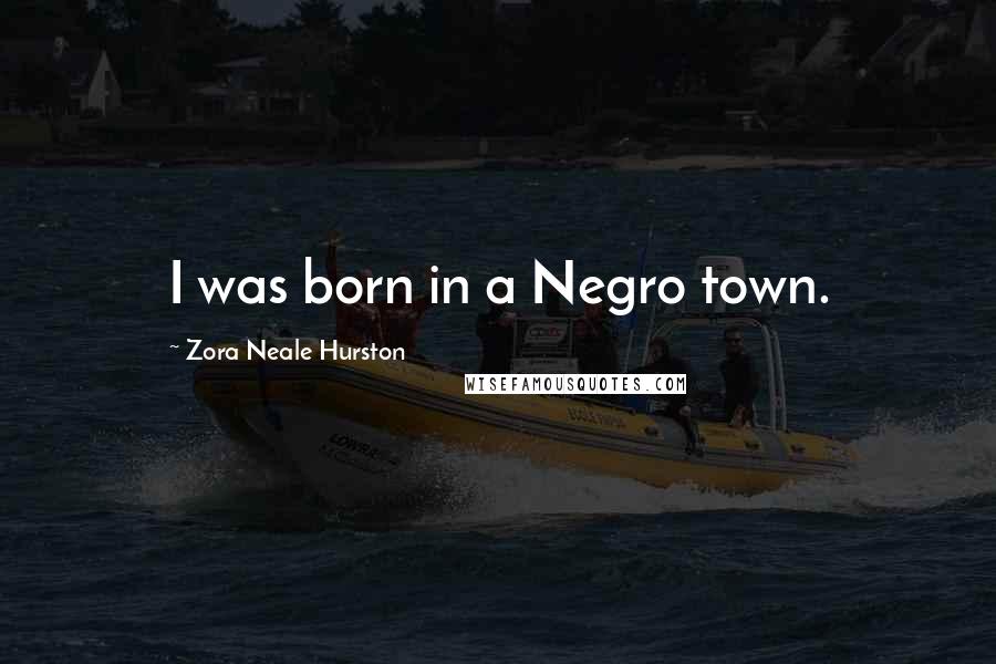 Zora Neale Hurston Quotes: I was born in a Negro town.