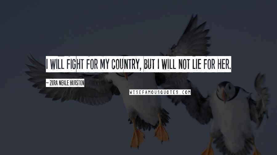 Zora Neale Hurston Quotes: I will fight for my country, but I will not lie for her.