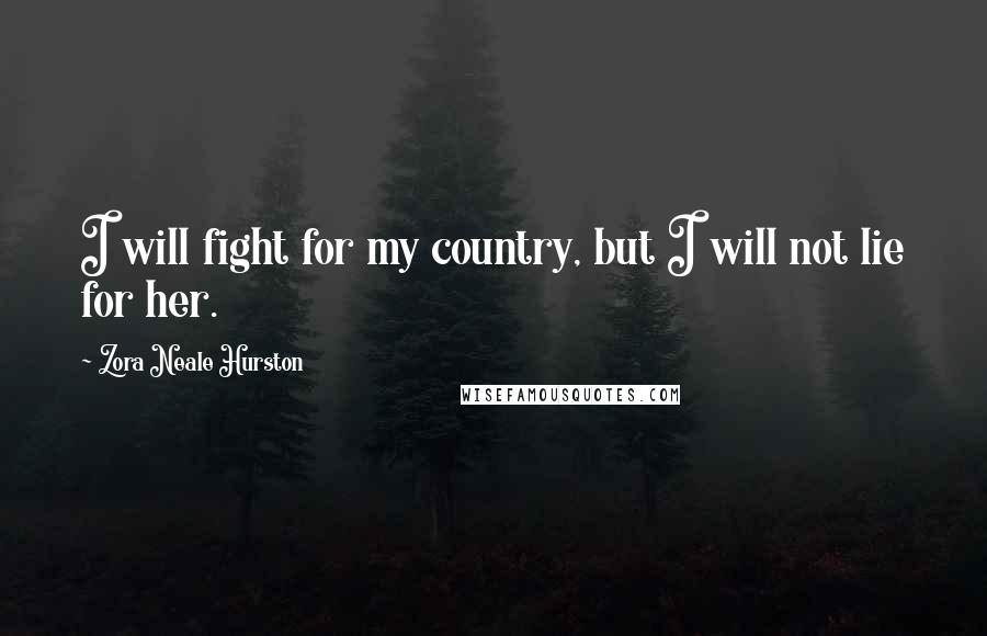 Zora Neale Hurston Quotes: I will fight for my country, but I will not lie for her.