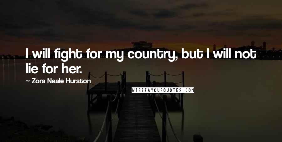 Zora Neale Hurston Quotes: I will fight for my country, but I will not lie for her.
