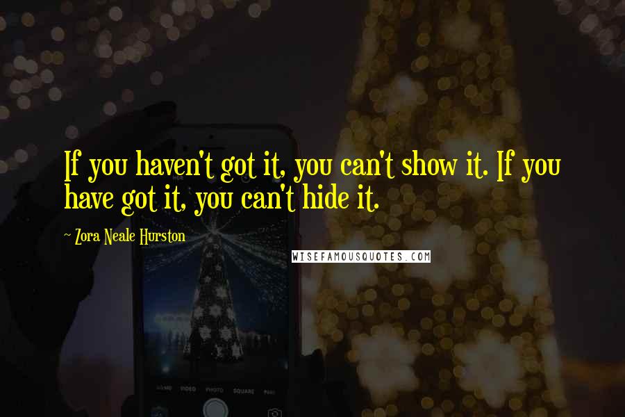 Zora Neale Hurston Quotes: If you haven't got it, you can't show it. If you have got it, you can't hide it.