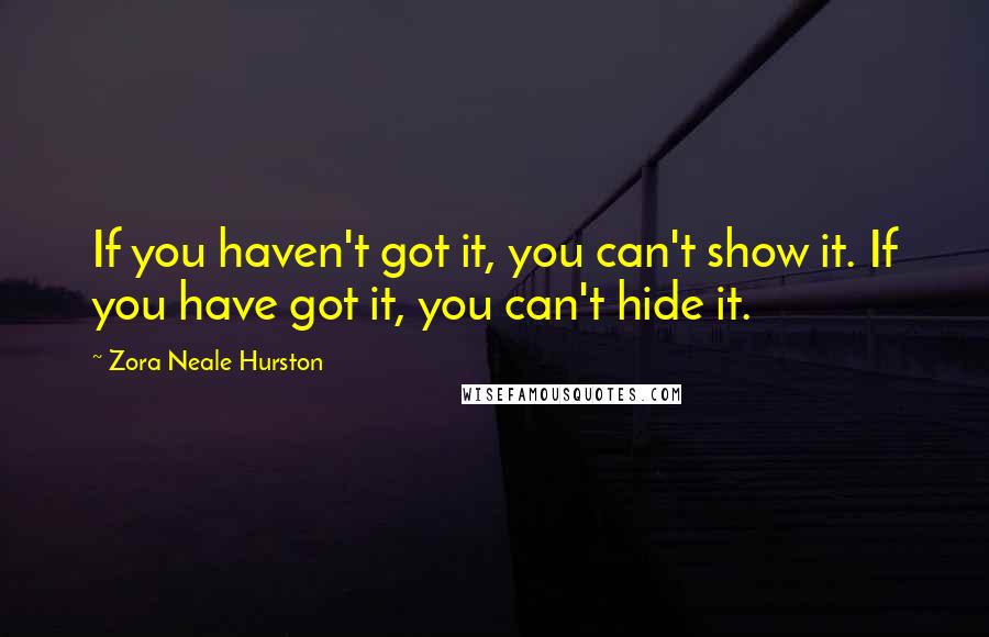 Zora Neale Hurston Quotes: If you haven't got it, you can't show it. If you have got it, you can't hide it.