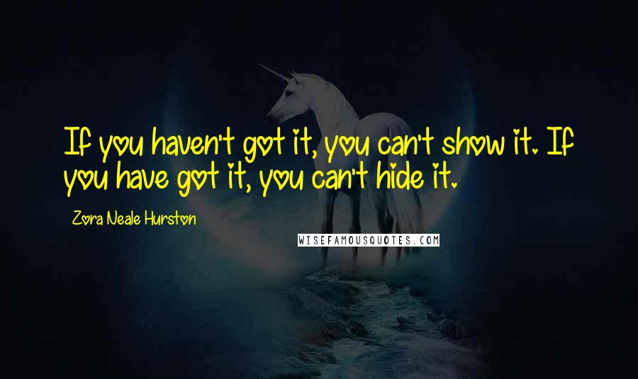 Zora Neale Hurston Quotes: If you haven't got it, you can't show it. If you have got it, you can't hide it.