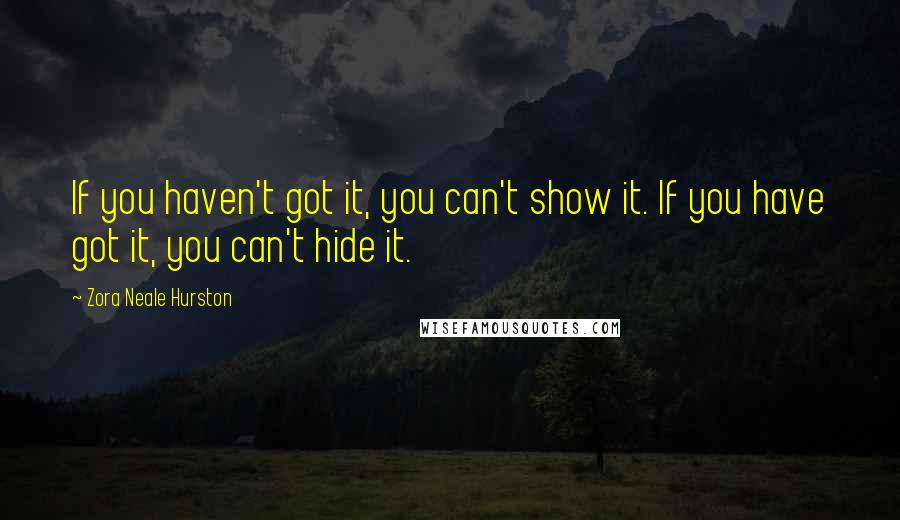 Zora Neale Hurston Quotes: If you haven't got it, you can't show it. If you have got it, you can't hide it.