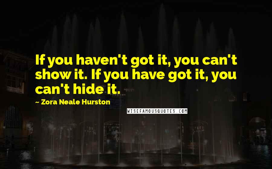 Zora Neale Hurston Quotes: If you haven't got it, you can't show it. If you have got it, you can't hide it.
