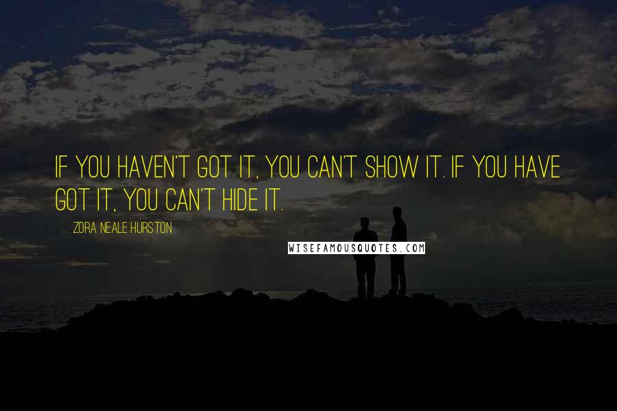 Zora Neale Hurston Quotes: If you haven't got it, you can't show it. If you have got it, you can't hide it.