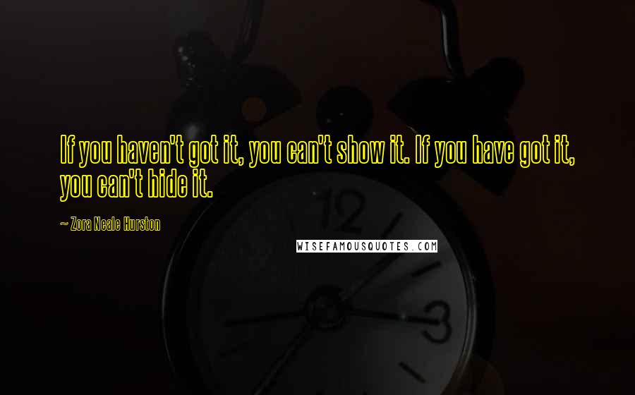 Zora Neale Hurston Quotes: If you haven't got it, you can't show it. If you have got it, you can't hide it.