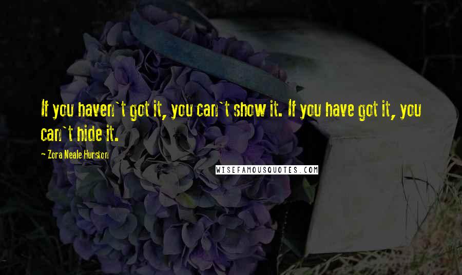 Zora Neale Hurston Quotes: If you haven't got it, you can't show it. If you have got it, you can't hide it.