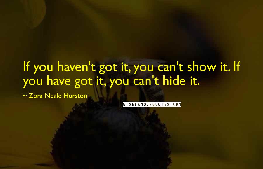 Zora Neale Hurston Quotes: If you haven't got it, you can't show it. If you have got it, you can't hide it.