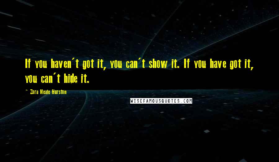Zora Neale Hurston Quotes: If you haven't got it, you can't show it. If you have got it, you can't hide it.