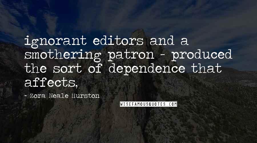 Zora Neale Hurston Quotes: ignorant editors and a smothering patron - produced the sort of dependence that affects,