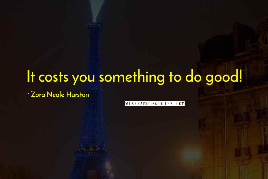 Zora Neale Hurston Quotes: It costs you something to do good!