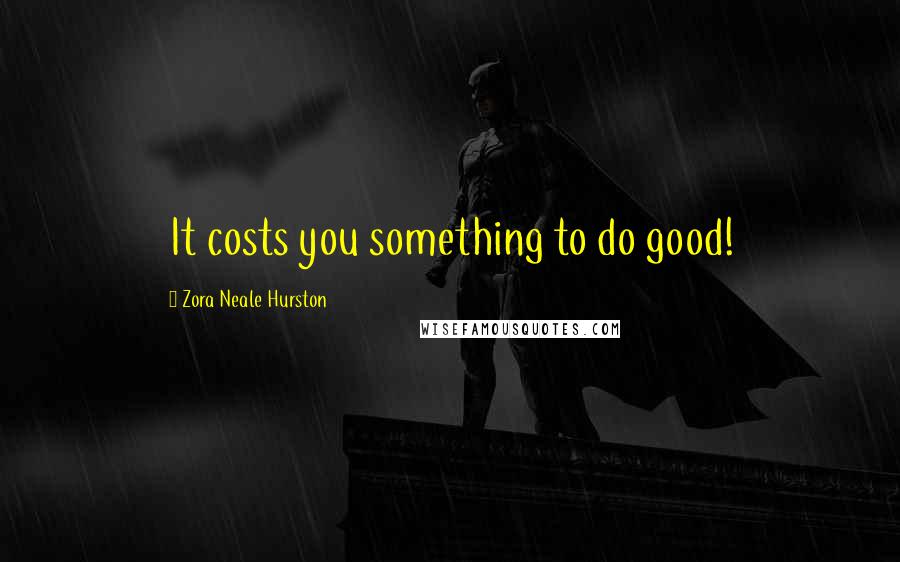 Zora Neale Hurston Quotes: It costs you something to do good!