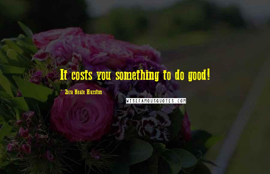 Zora Neale Hurston Quotes: It costs you something to do good!