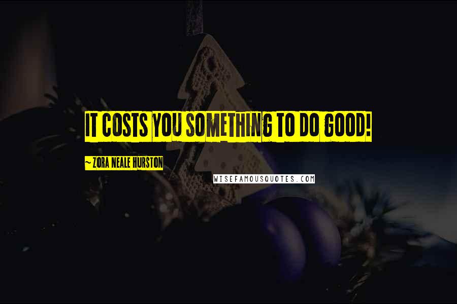 Zora Neale Hurston Quotes: It costs you something to do good!