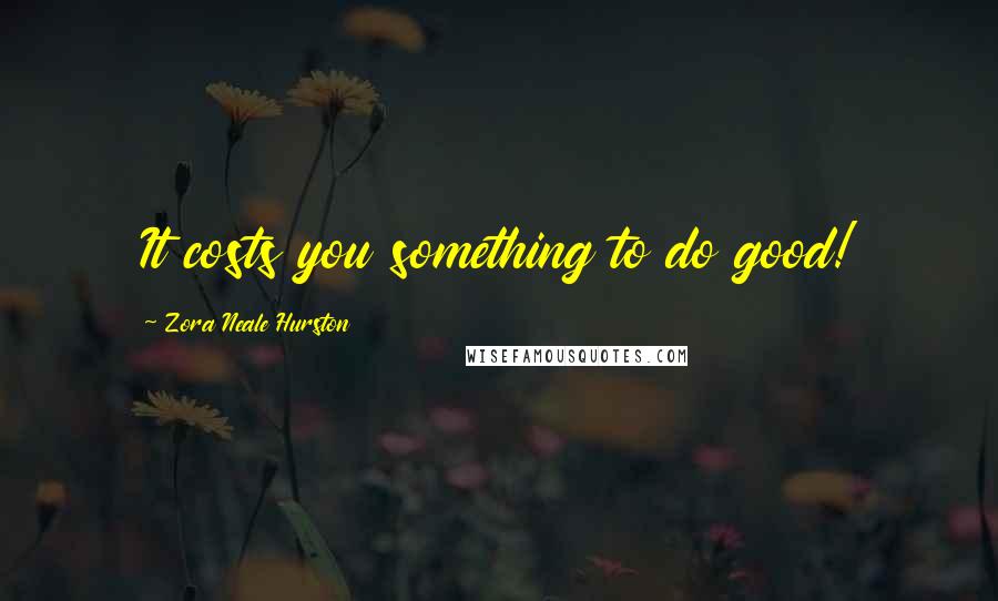 Zora Neale Hurston Quotes: It costs you something to do good!