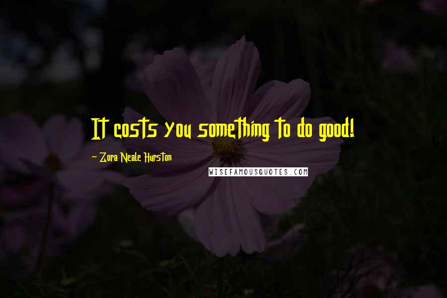 Zora Neale Hurston Quotes: It costs you something to do good!