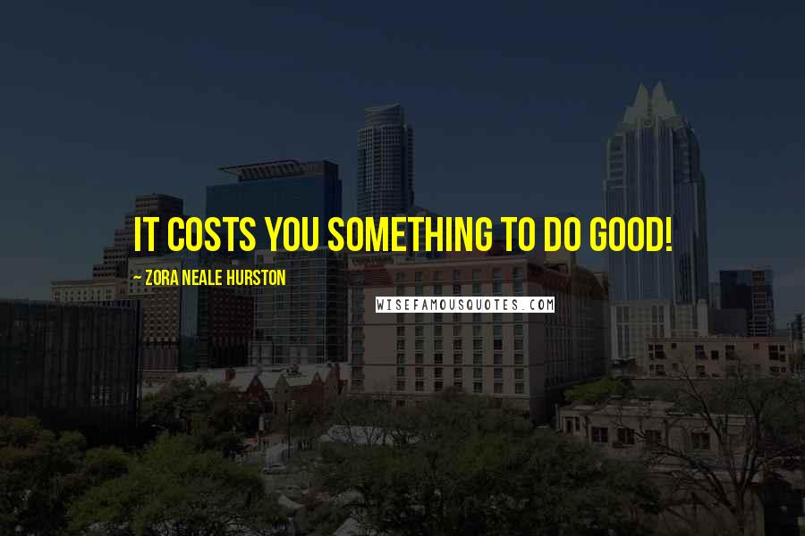 Zora Neale Hurston Quotes: It costs you something to do good!