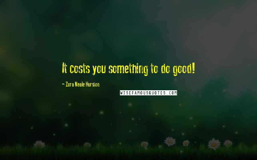 Zora Neale Hurston Quotes: It costs you something to do good!