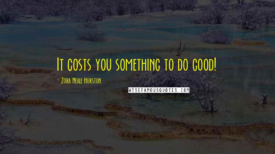 Zora Neale Hurston Quotes: It costs you something to do good!