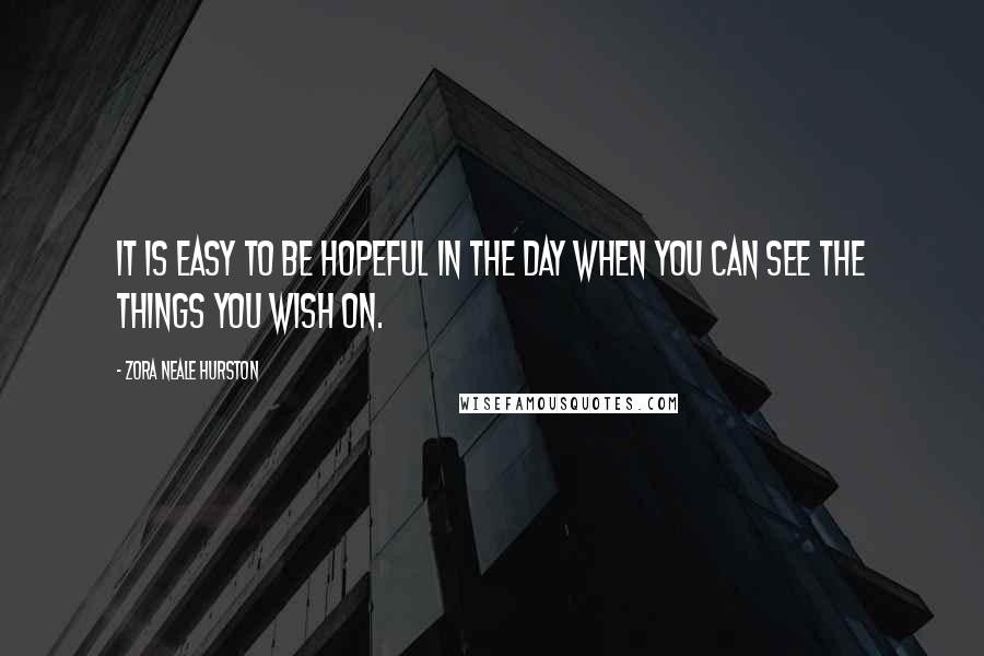 Zora Neale Hurston Quotes: It is easy to be hopeful in the day when you can see the things you wish on.