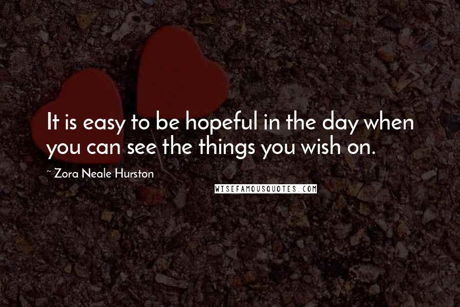 Zora Neale Hurston Quotes: It is easy to be hopeful in the day when you can see the things you wish on.