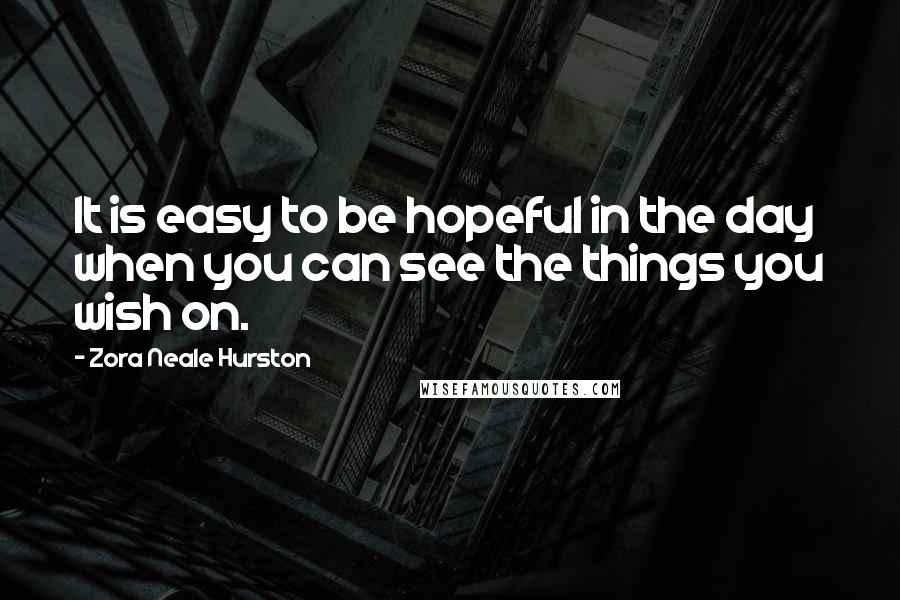 Zora Neale Hurston Quotes: It is easy to be hopeful in the day when you can see the things you wish on.