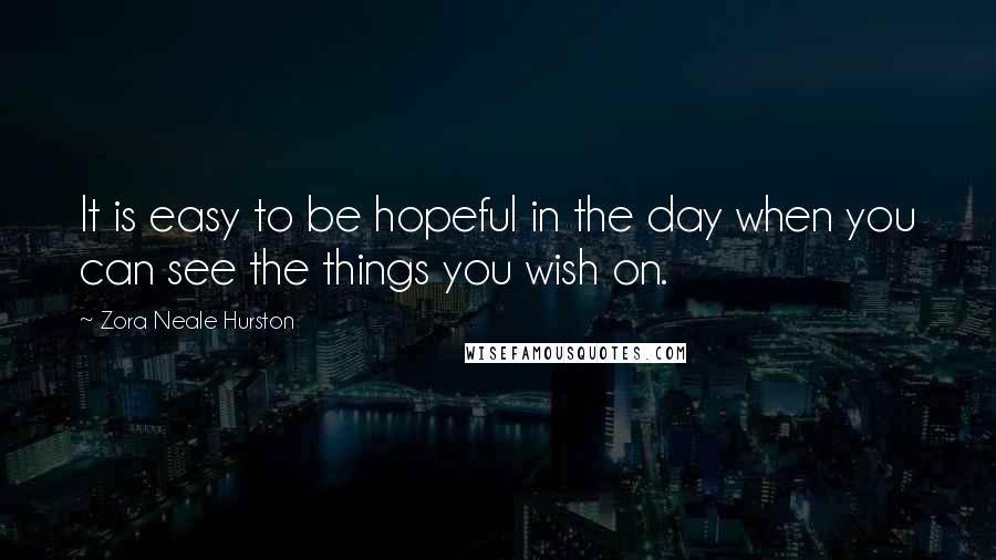 Zora Neale Hurston Quotes: It is easy to be hopeful in the day when you can see the things you wish on.