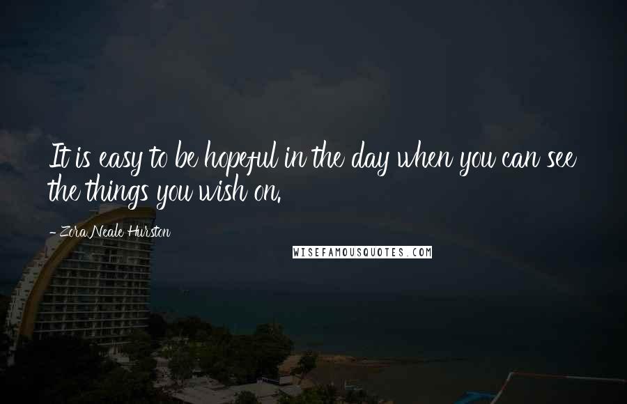 Zora Neale Hurston Quotes: It is easy to be hopeful in the day when you can see the things you wish on.