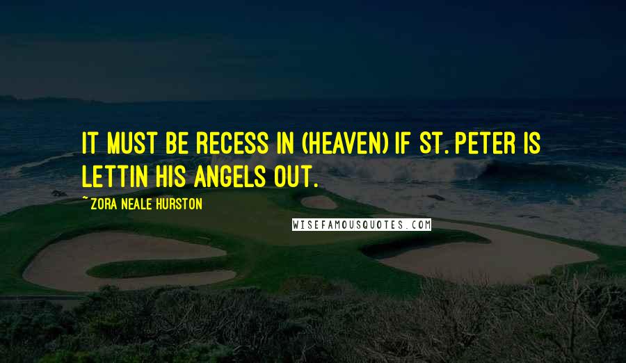 Zora Neale Hurston Quotes: It must be recess in (heaven) if St. Peter is lettin his angels out.