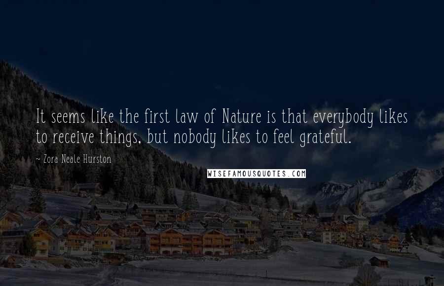 Zora Neale Hurston Quotes: It seems like the first law of Nature is that everybody likes to receive things, but nobody likes to feel grateful.