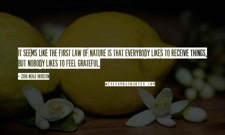 Zora Neale Hurston Quotes: It seems like the first law of Nature is that everybody likes to receive things, but nobody likes to feel grateful.