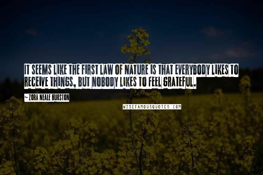 Zora Neale Hurston Quotes: It seems like the first law of Nature is that everybody likes to receive things, but nobody likes to feel grateful.