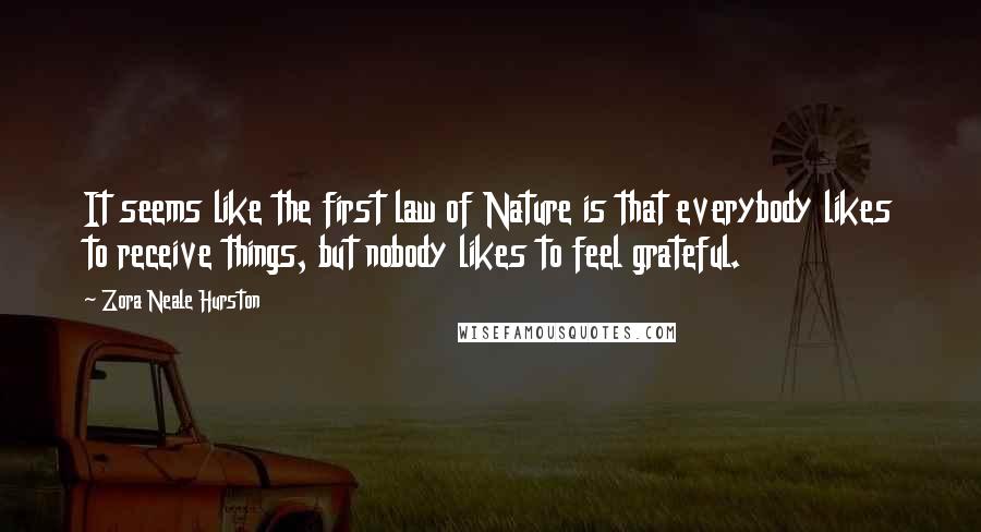 Zora Neale Hurston Quotes: It seems like the first law of Nature is that everybody likes to receive things, but nobody likes to feel grateful.