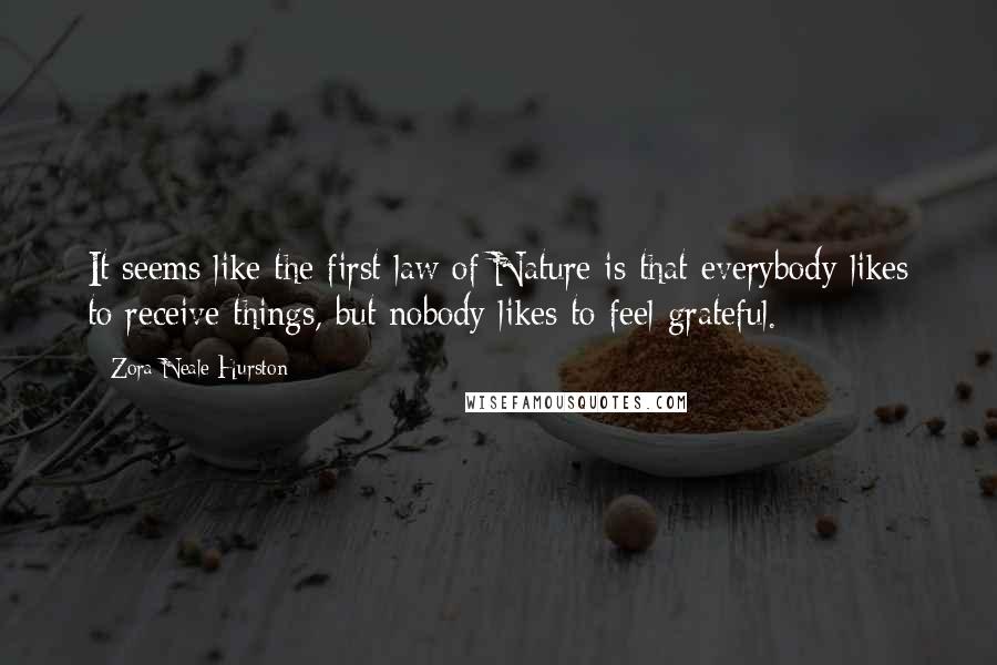 Zora Neale Hurston Quotes: It seems like the first law of Nature is that everybody likes to receive things, but nobody likes to feel grateful.