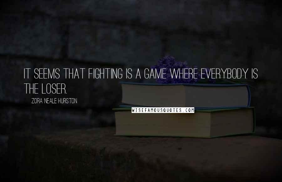 Zora Neale Hurston Quotes: It seems that fighting is a game where everybody is the loser.