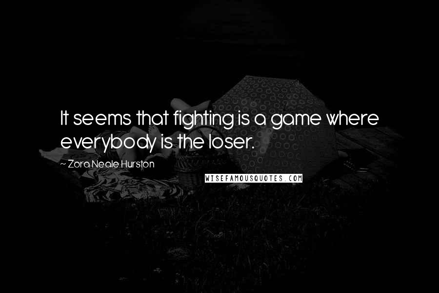 Zora Neale Hurston Quotes: It seems that fighting is a game where everybody is the loser.