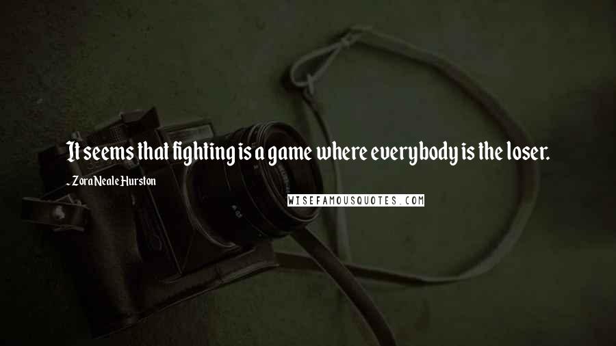 Zora Neale Hurston Quotes: It seems that fighting is a game where everybody is the loser.