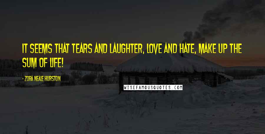 Zora Neale Hurston Quotes: It seems that tears and laughter, love and hate, make up the sum of life!