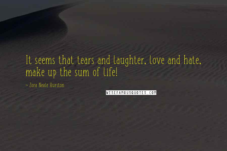 Zora Neale Hurston Quotes: It seems that tears and laughter, love and hate, make up the sum of life!