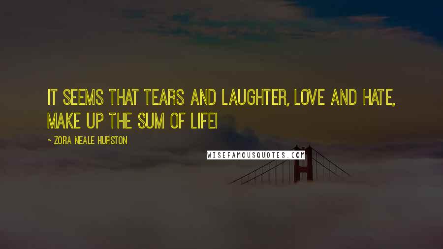 Zora Neale Hurston Quotes: It seems that tears and laughter, love and hate, make up the sum of life!