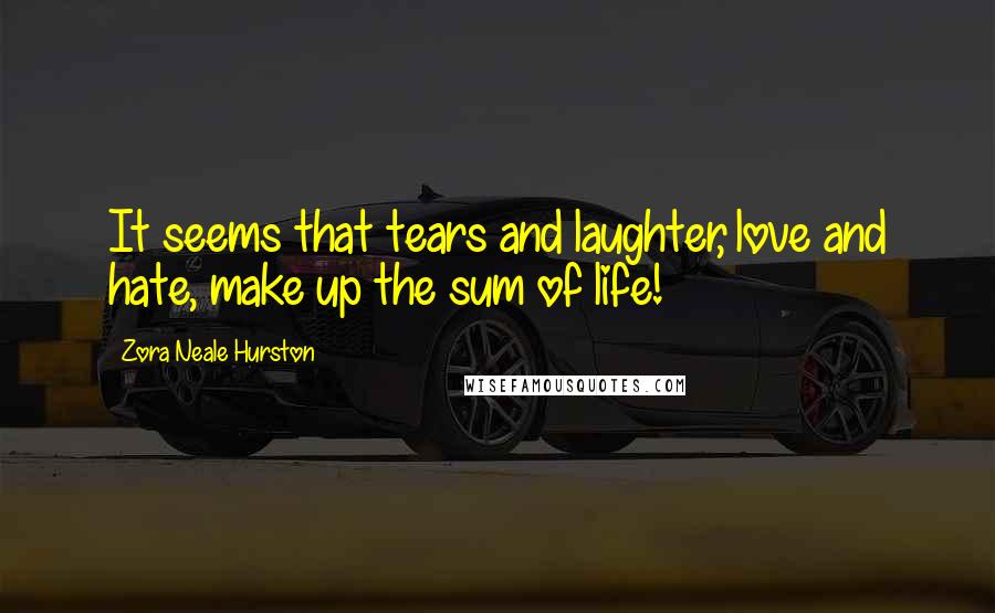 Zora Neale Hurston Quotes: It seems that tears and laughter, love and hate, make up the sum of life!