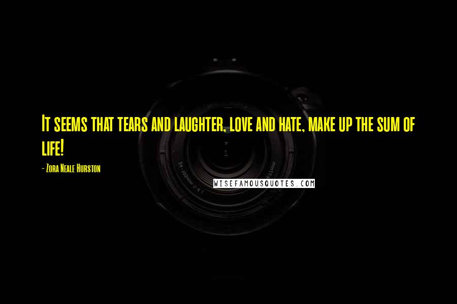 Zora Neale Hurston Quotes: It seems that tears and laughter, love and hate, make up the sum of life!