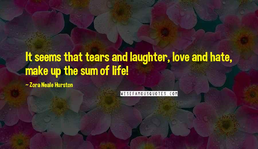 Zora Neale Hurston Quotes: It seems that tears and laughter, love and hate, make up the sum of life!