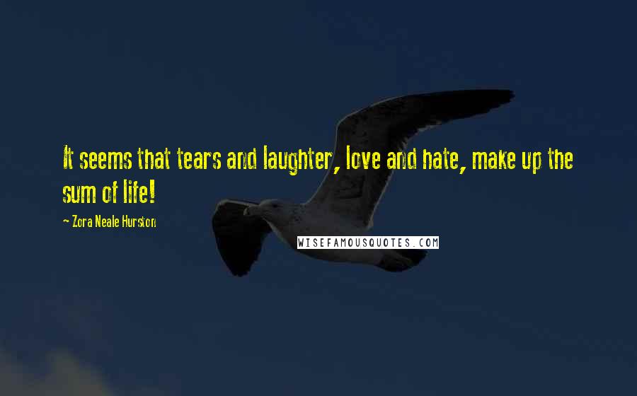 Zora Neale Hurston Quotes: It seems that tears and laughter, love and hate, make up the sum of life!