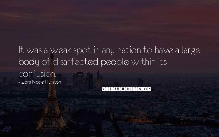 Zora Neale Hurston Quotes: It was a weak spot in any nation to have a large body of disaffected people within its confusion.