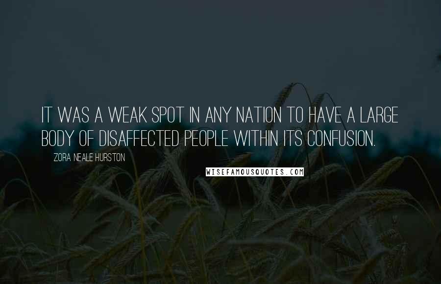 Zora Neale Hurston Quotes: It was a weak spot in any nation to have a large body of disaffected people within its confusion.