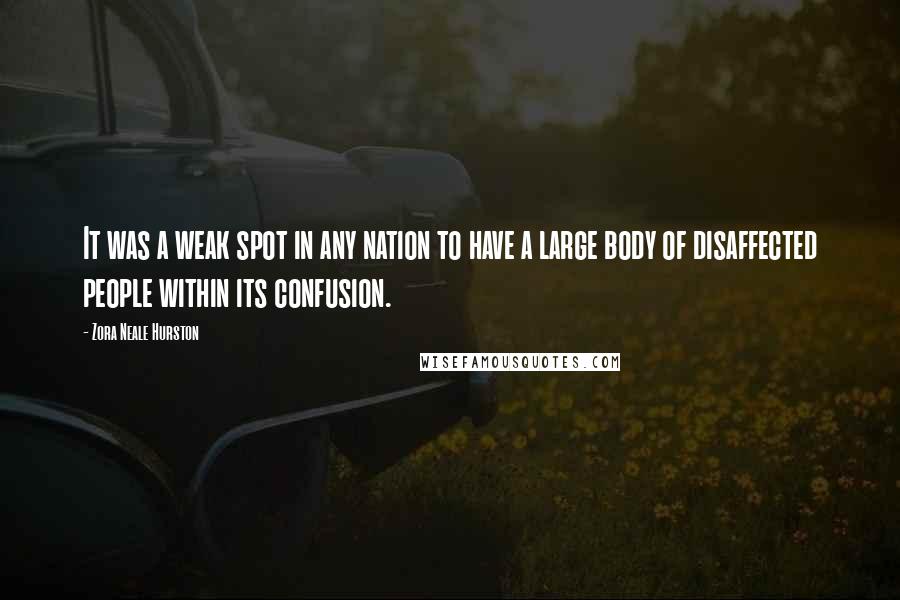 Zora Neale Hurston Quotes: It was a weak spot in any nation to have a large body of disaffected people within its confusion.