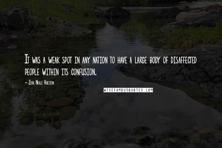 Zora Neale Hurston Quotes: It was a weak spot in any nation to have a large body of disaffected people within its confusion.