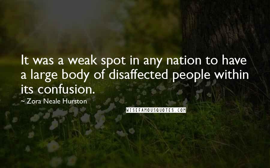 Zora Neale Hurston Quotes: It was a weak spot in any nation to have a large body of disaffected people within its confusion.